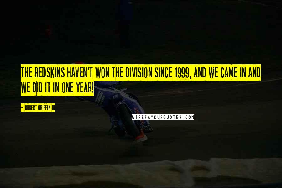 Robert Griffin III Quotes: The Redskins haven't won the division since 1999, and we came in and we did it in one year!