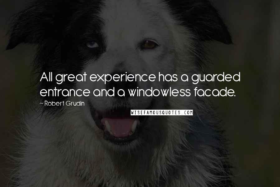 Robert Grudin Quotes: All great experience has a guarded entrance and a windowless facade.