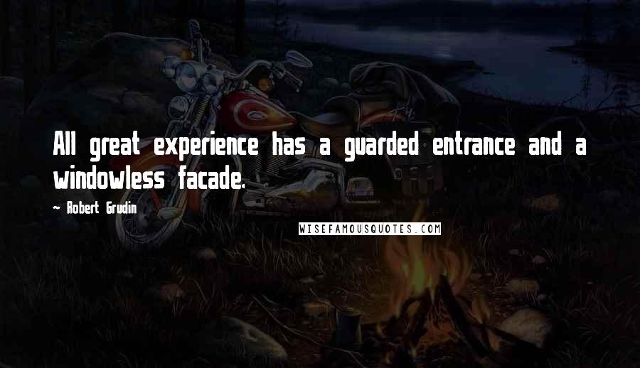 Robert Grudin Quotes: All great experience has a guarded entrance and a windowless facade.