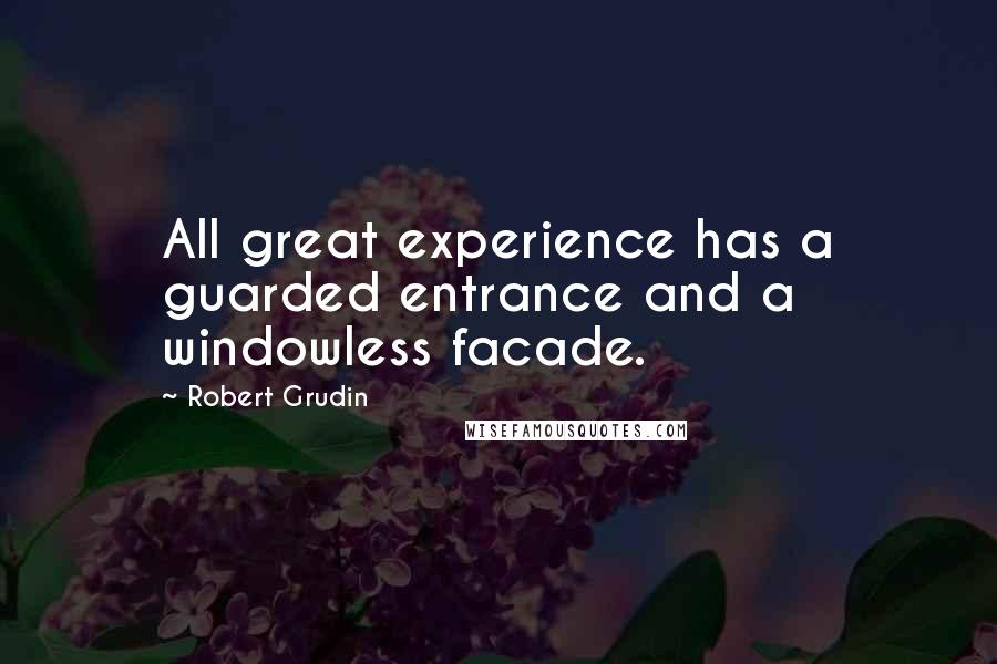 Robert Grudin Quotes: All great experience has a guarded entrance and a windowless facade.