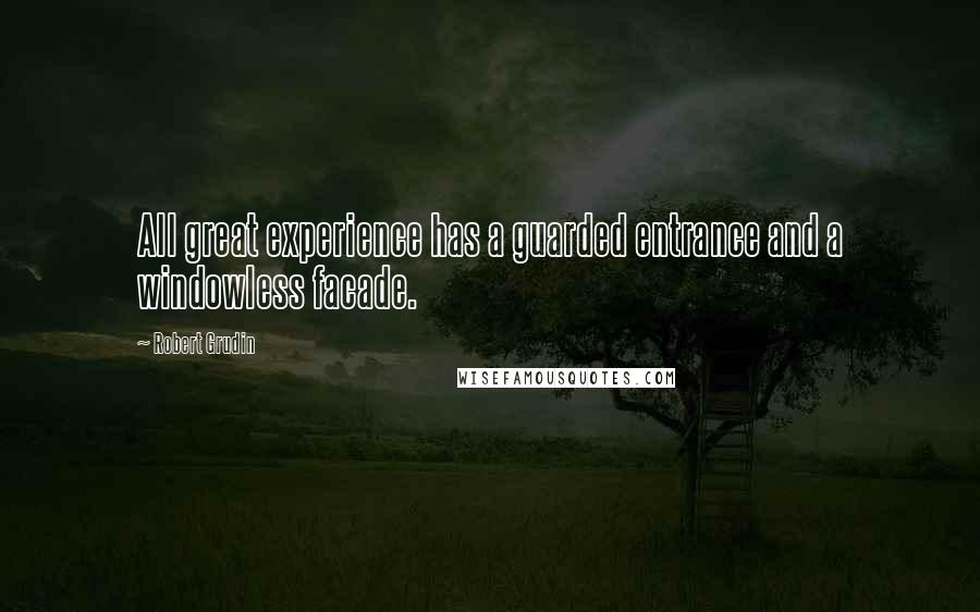 Robert Grudin Quotes: All great experience has a guarded entrance and a windowless facade.