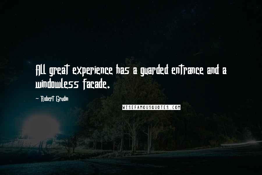 Robert Grudin Quotes: All great experience has a guarded entrance and a windowless facade.