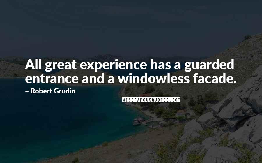 Robert Grudin Quotes: All great experience has a guarded entrance and a windowless facade.