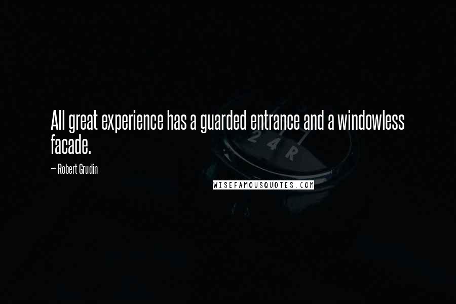 Robert Grudin Quotes: All great experience has a guarded entrance and a windowless facade.