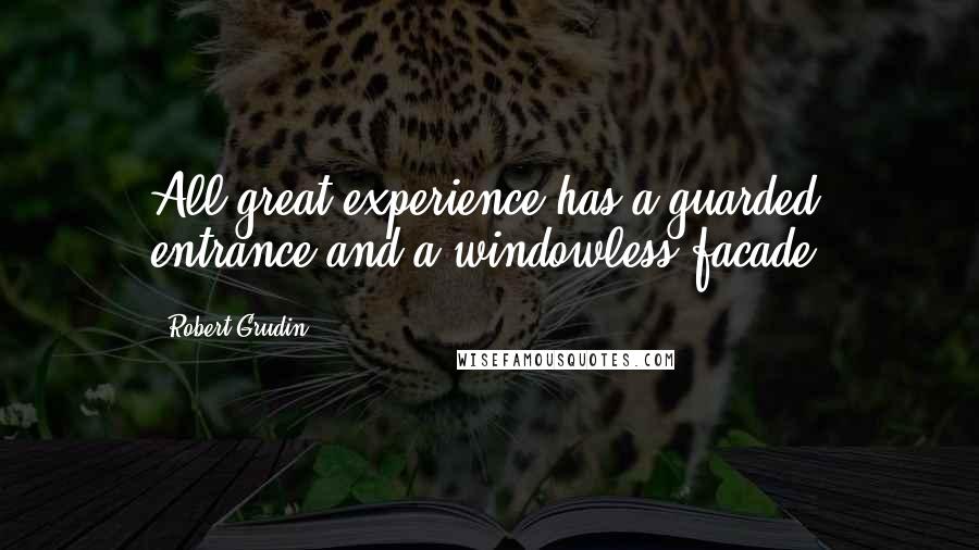 Robert Grudin Quotes: All great experience has a guarded entrance and a windowless facade.