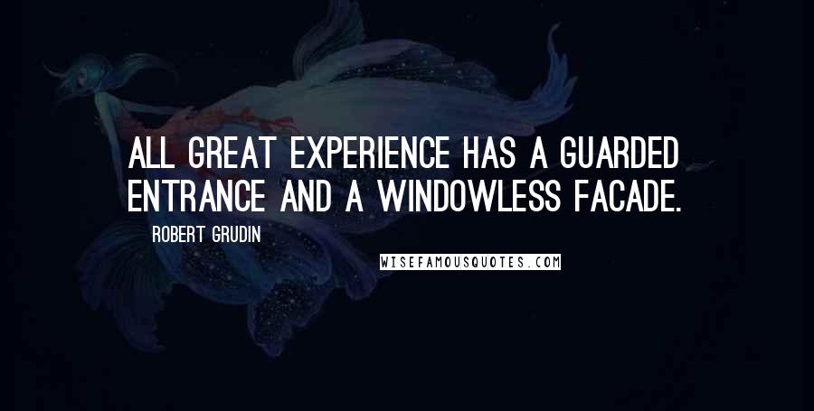 Robert Grudin Quotes: All great experience has a guarded entrance and a windowless facade.