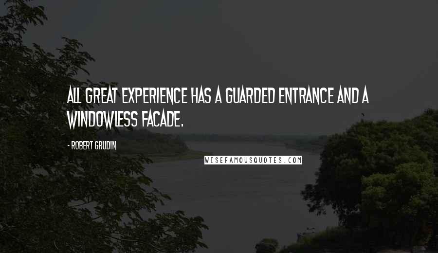 Robert Grudin Quotes: All great experience has a guarded entrance and a windowless facade.