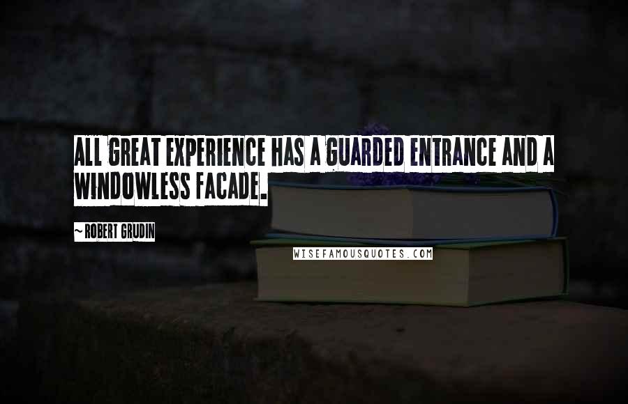 Robert Grudin Quotes: All great experience has a guarded entrance and a windowless facade.