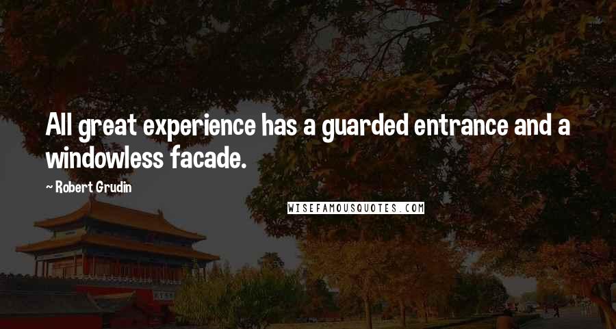 Robert Grudin Quotes: All great experience has a guarded entrance and a windowless facade.