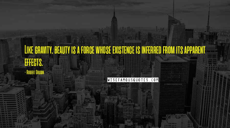 Robert Grudin Quotes: Like gravity, beauty is a force whose existence is inferred from its apparent effects.