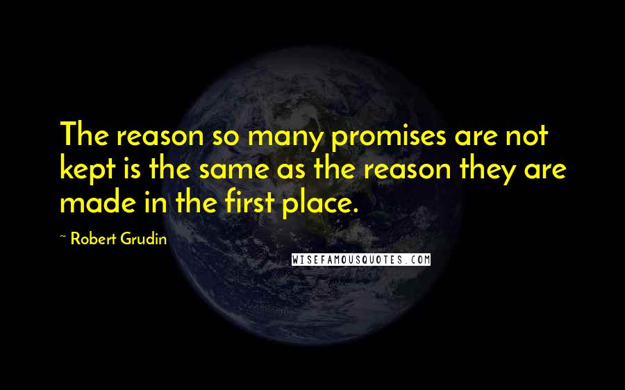 Robert Grudin Quotes: The reason so many promises are not kept is the same as the reason they are made in the first place.