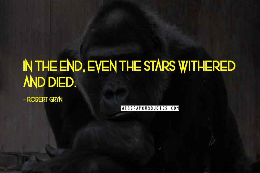 Robert Gryn Quotes: In the end, even the stars withered and died.