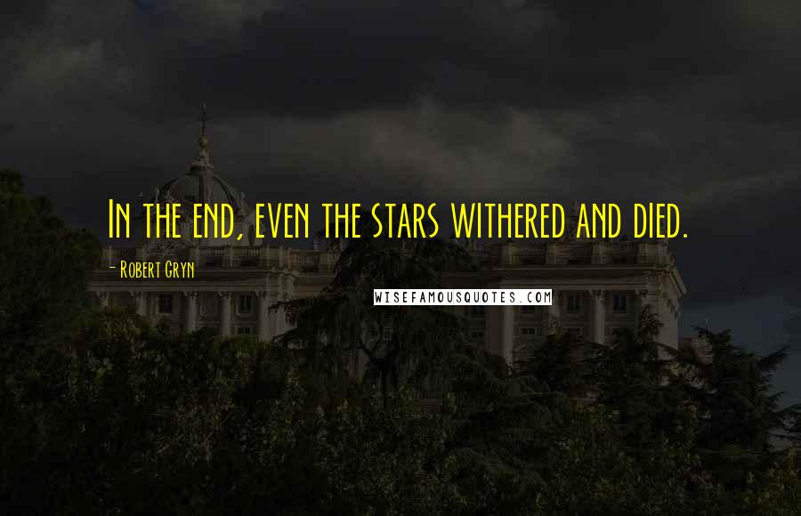 Robert Gryn Quotes: In the end, even the stars withered and died.