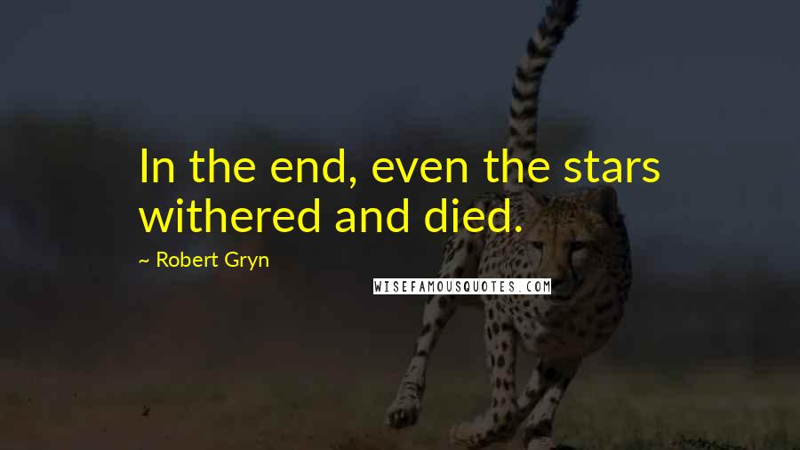 Robert Gryn Quotes: In the end, even the stars withered and died.