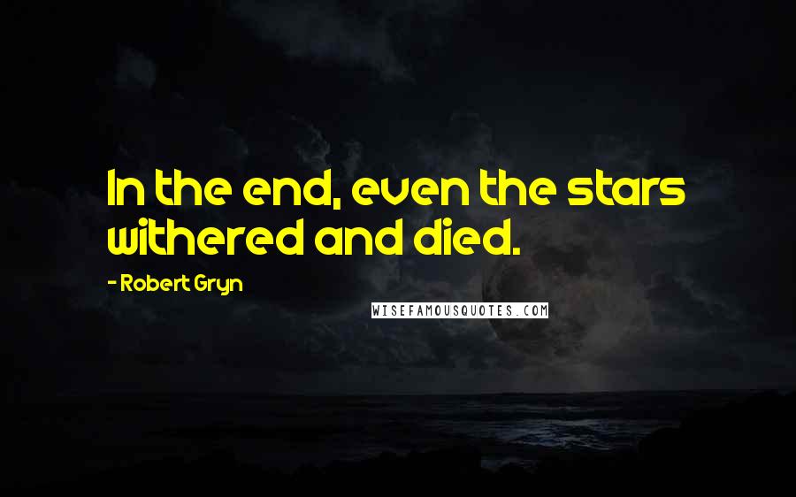 Robert Gryn Quotes: In the end, even the stars withered and died.