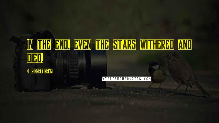 Robert Gryn Quotes: In the end, even the stars withered and died.