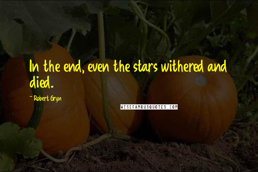 Robert Gryn Quotes: In the end, even the stars withered and died.