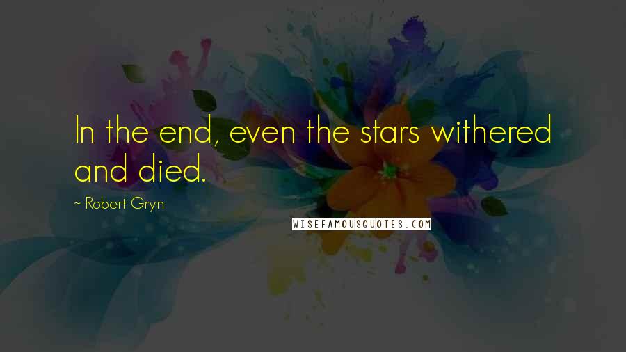 Robert Gryn Quotes: In the end, even the stars withered and died.