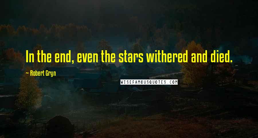 Robert Gryn Quotes: In the end, even the stars withered and died.