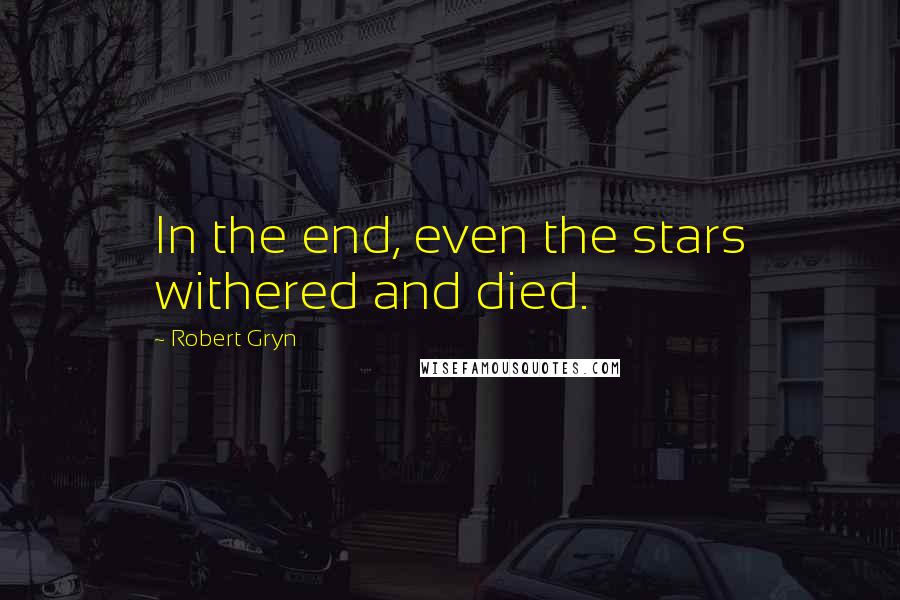 Robert Gryn Quotes: In the end, even the stars withered and died.