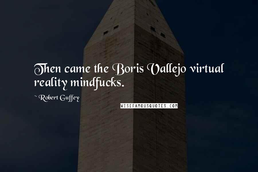 Robert Guffey Quotes: Then came the Boris Vallejo virtual reality mindfucks.