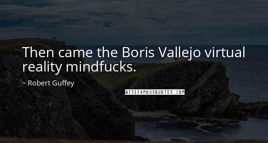 Robert Guffey Quotes: Then came the Boris Vallejo virtual reality mindfucks.