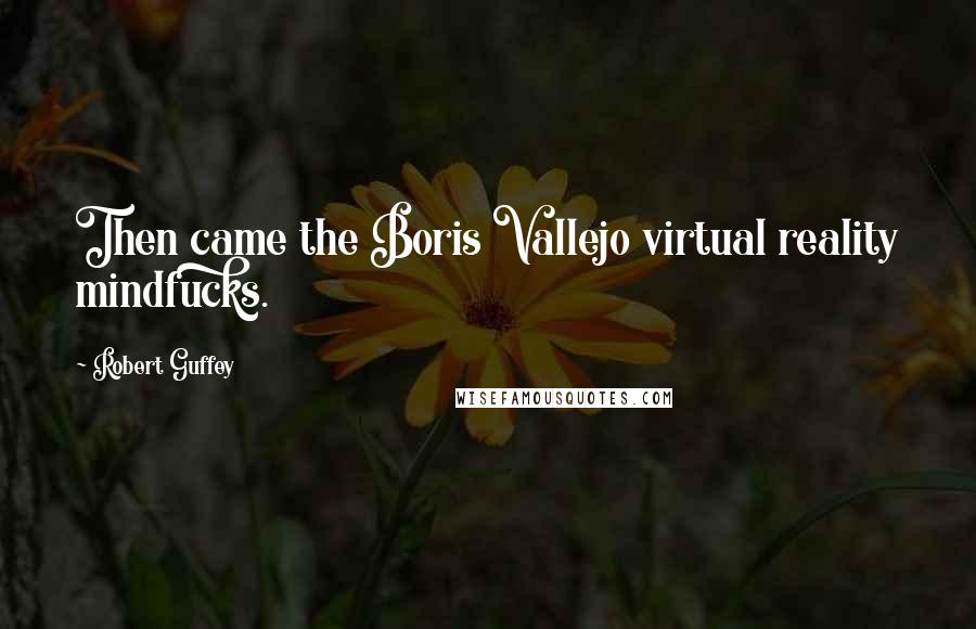 Robert Guffey Quotes: Then came the Boris Vallejo virtual reality mindfucks.