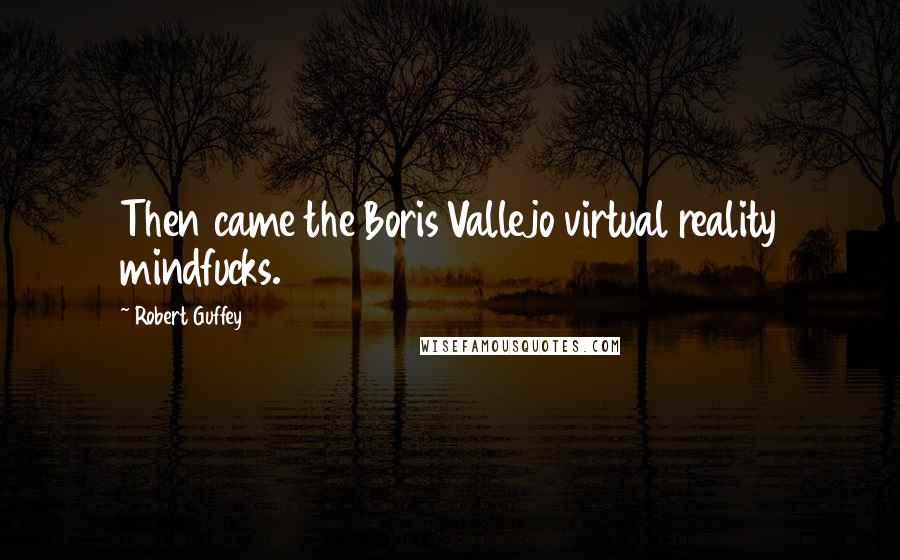 Robert Guffey Quotes: Then came the Boris Vallejo virtual reality mindfucks.