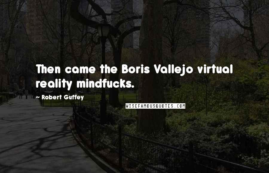 Robert Guffey Quotes: Then came the Boris Vallejo virtual reality mindfucks.