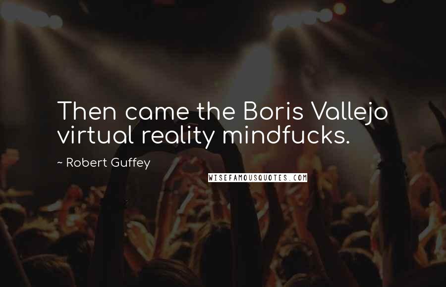 Robert Guffey Quotes: Then came the Boris Vallejo virtual reality mindfucks.