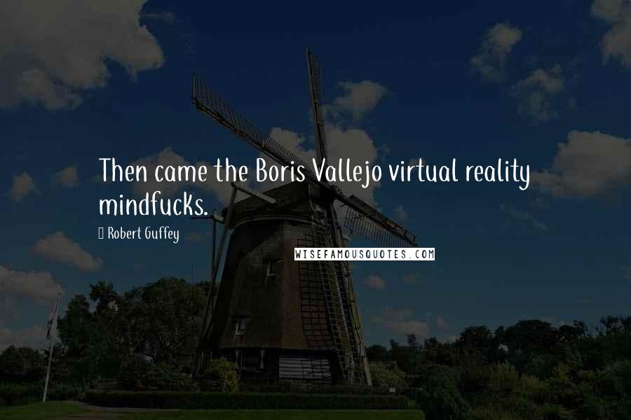 Robert Guffey Quotes: Then came the Boris Vallejo virtual reality mindfucks.