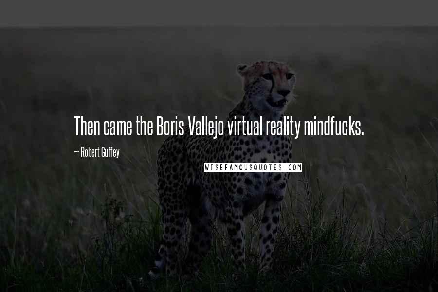 Robert Guffey Quotes: Then came the Boris Vallejo virtual reality mindfucks.
