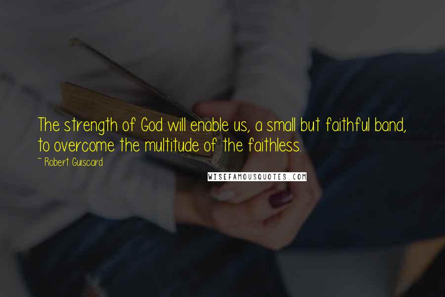 Robert Guiscard Quotes: The strength of God will enable us, a small but faithful band, to overcome the multitude of the faithless.