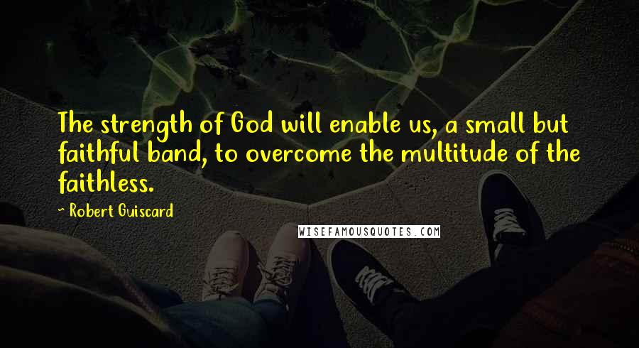 Robert Guiscard Quotes: The strength of God will enable us, a small but faithful band, to overcome the multitude of the faithless.