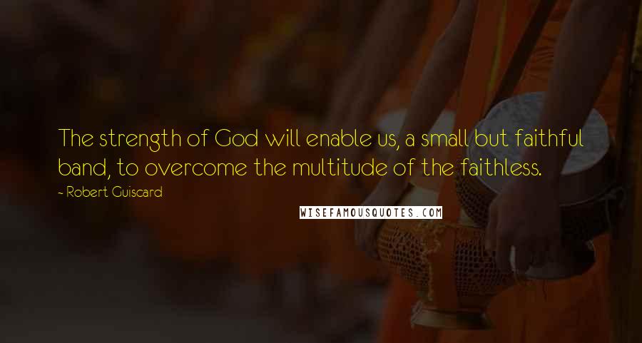 Robert Guiscard Quotes: The strength of God will enable us, a small but faithful band, to overcome the multitude of the faithless.