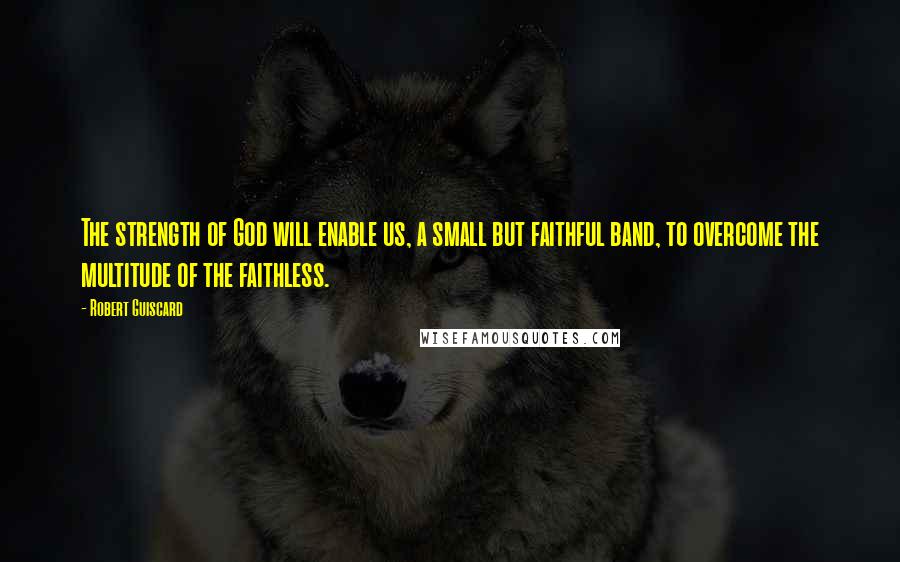 Robert Guiscard Quotes: The strength of God will enable us, a small but faithful band, to overcome the multitude of the faithless.