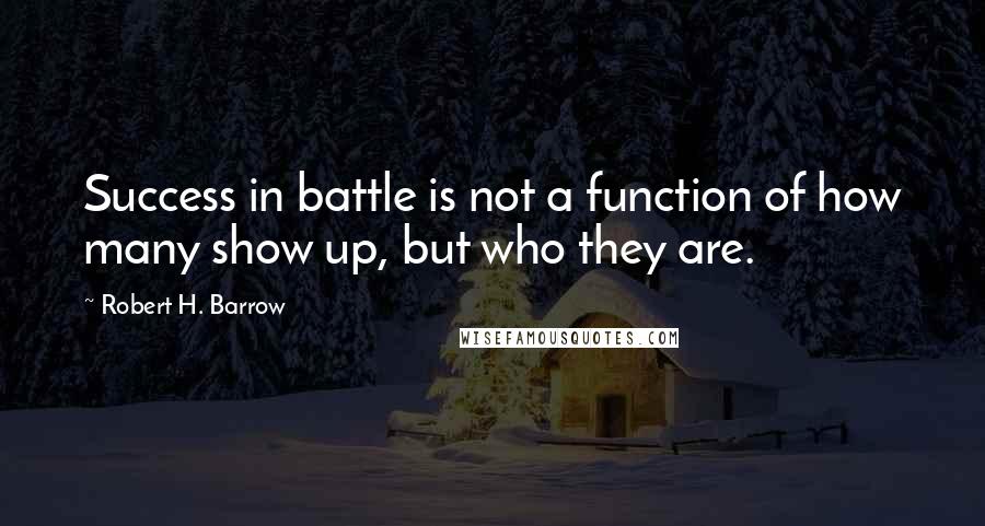 Robert H. Barrow Quotes: Success in battle is not a function of how many show up, but who they are.