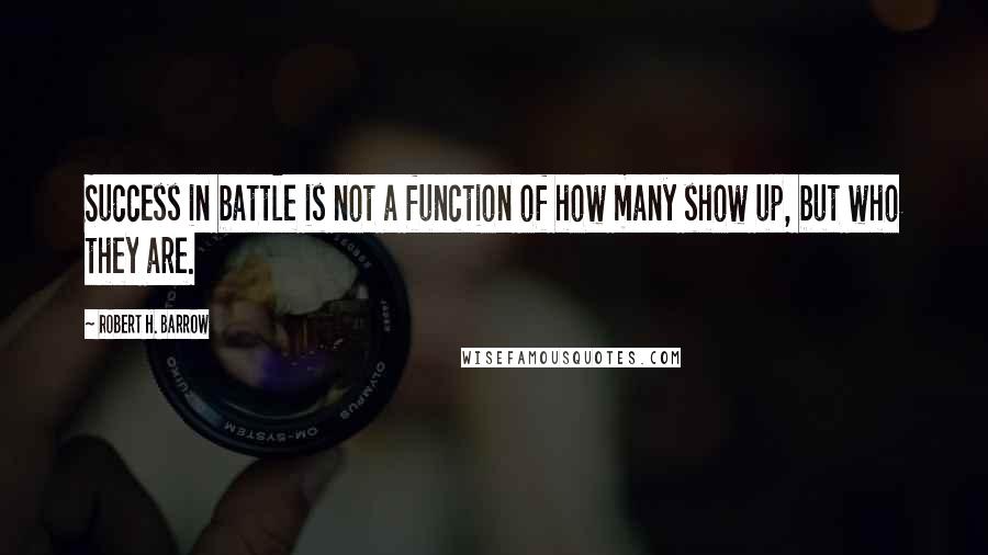 Robert H. Barrow Quotes: Success in battle is not a function of how many show up, but who they are.