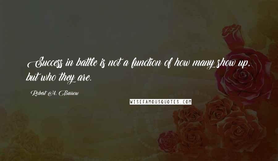 Robert H. Barrow Quotes: Success in battle is not a function of how many show up, but who they are.