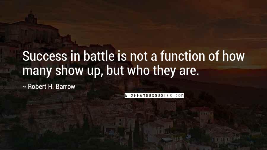 Robert H. Barrow Quotes: Success in battle is not a function of how many show up, but who they are.