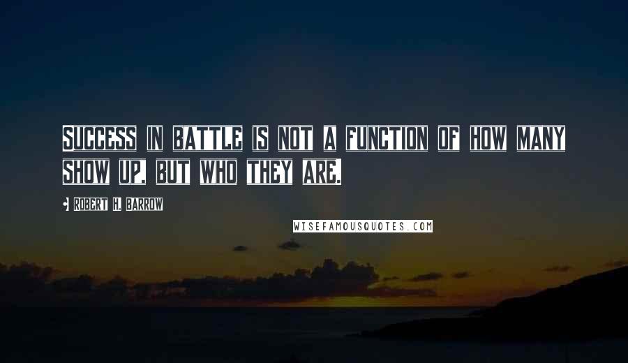 Robert H. Barrow Quotes: Success in battle is not a function of how many show up, but who they are.