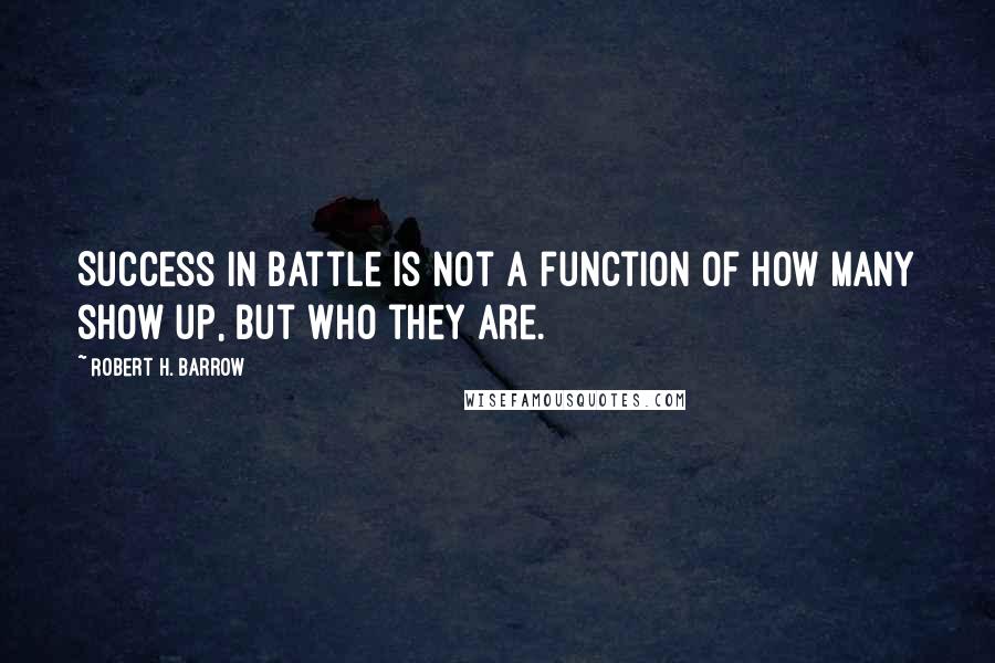 Robert H. Barrow Quotes: Success in battle is not a function of how many show up, but who they are.