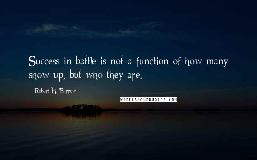 Robert H. Barrow Quotes: Success in battle is not a function of how many show up, but who they are.