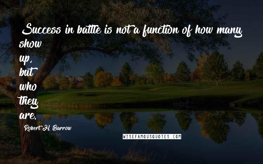 Robert H. Barrow Quotes: Success in battle is not a function of how many show up, but who they are.