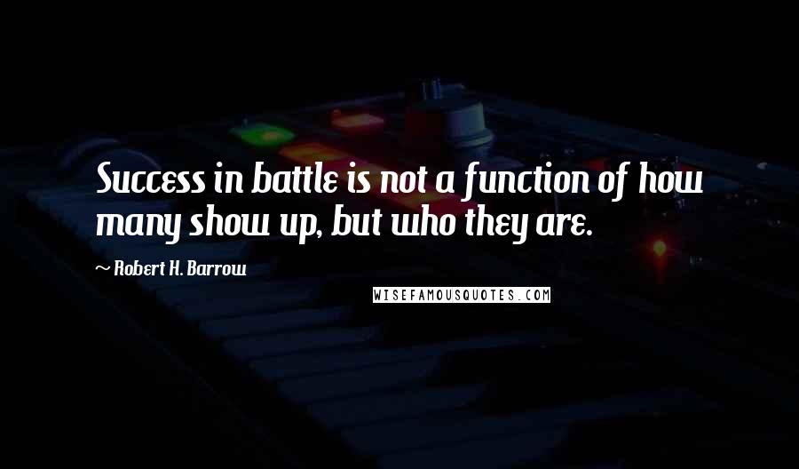 Robert H. Barrow Quotes: Success in battle is not a function of how many show up, but who they are.