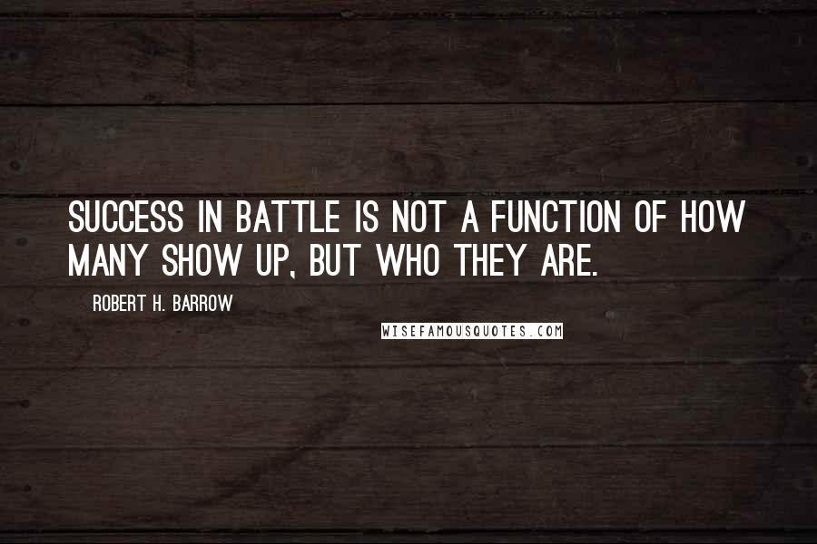 Robert H. Barrow Quotes: Success in battle is not a function of how many show up, but who they are.