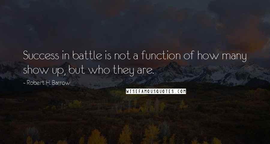 Robert H. Barrow Quotes: Success in battle is not a function of how many show up, but who they are.