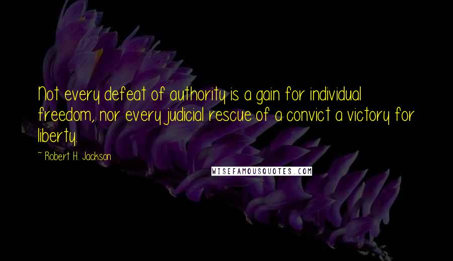 Robert H. Jackson Quotes: Not every defeat of authority is a gain for individual freedom, nor every judicial rescue of a convict a victory for liberty.