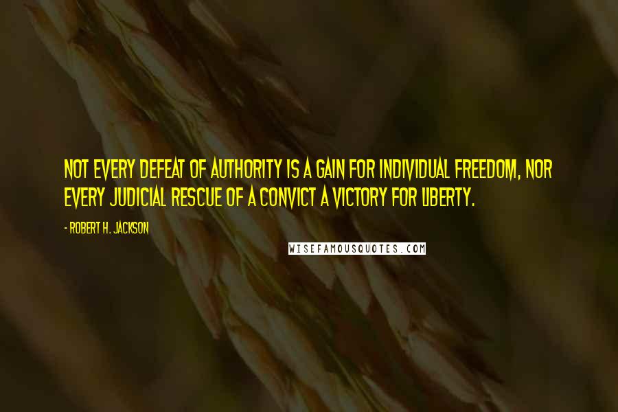 Robert H. Jackson Quotes: Not every defeat of authority is a gain for individual freedom, nor every judicial rescue of a convict a victory for liberty.