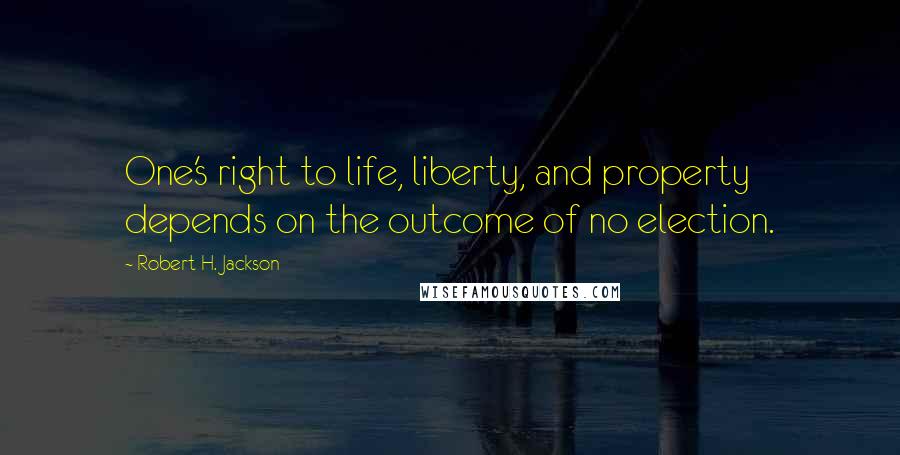 Robert H. Jackson Quotes: One's right to life, liberty, and property depends on the outcome of no election.